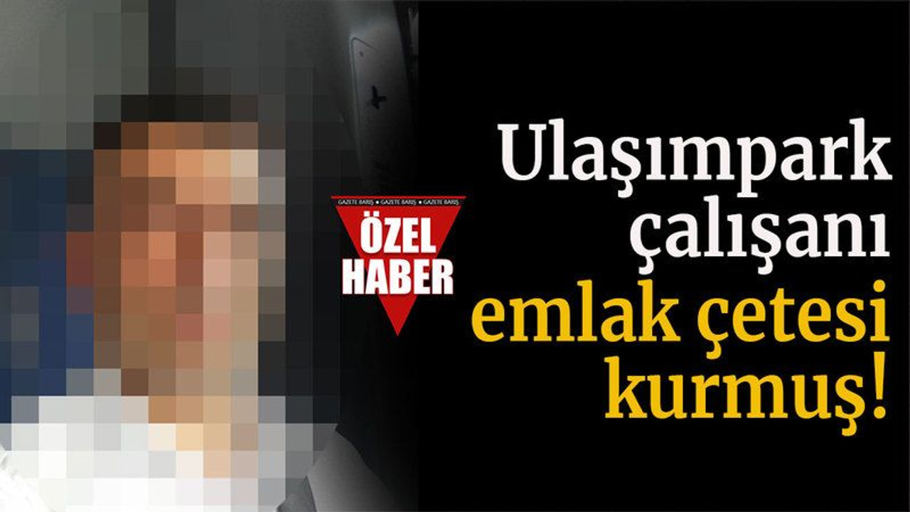 Ulaşımpark çalışanı emlak çetesi kurmuş!